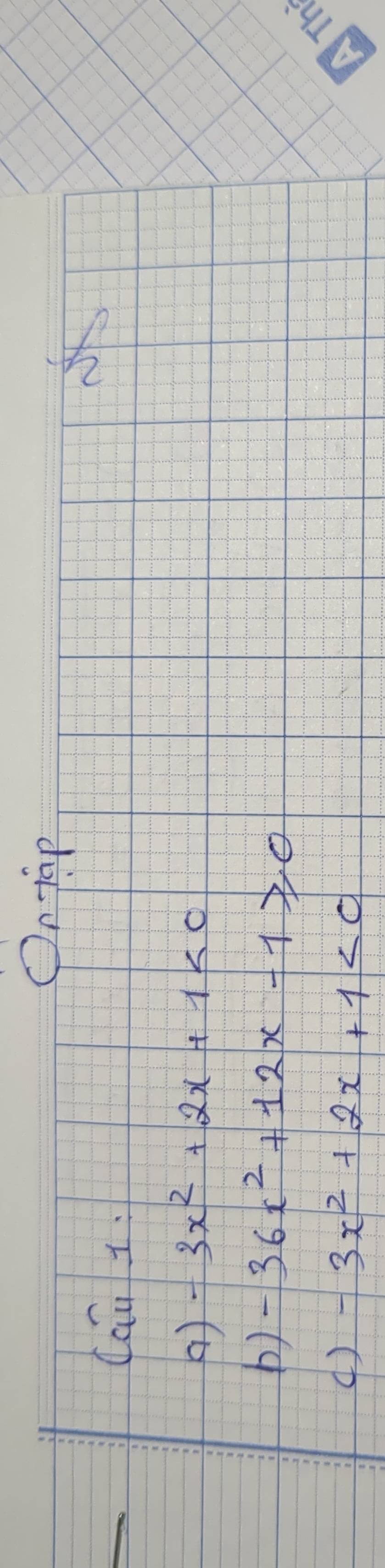 Ontap
Cau 1.
X
( ) -3x^2+2x+1<0</tex> 
b) -36x^2+12x-1≥slant 0
() -3x^2+2x+1<0</tex>