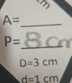 2 
_ A=
P= _
D=3cm
d=1cm