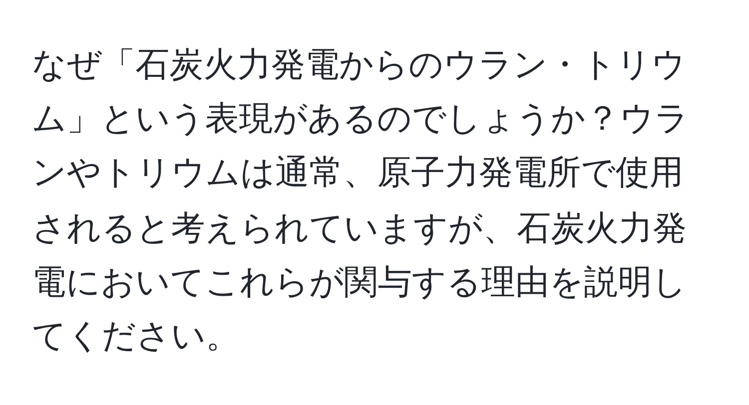 なぜ「石炭火力発電からのウラン・トリウム」という表現があるのでしょうか？ウランやトリウムは通常、原子力発電所で使用されると考えられていますが、石炭火力発電においてこれらが関与する理由を説明してください。