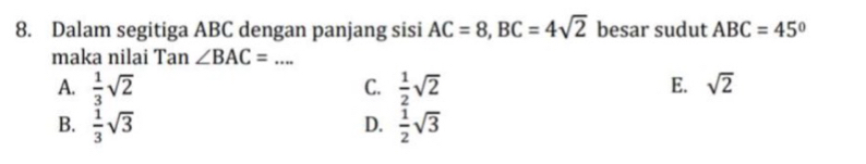 Dalam segitiga ABC dengan panjang sisi AC=8, BC=4sqrt(2) besar sudut ABC=45°
maka nilai Tan ∠ BAC=... _
A.  1/3 sqrt(2)  1/2 sqrt(2)
C.
E. sqrt(2)
B.  1/3 sqrt(3)  1/2 sqrt(3)
D.