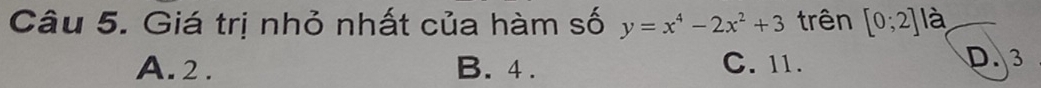 Giá trị nhỏ nhất của hàm số y=x^4-2x^2+3 trên [0;2] là
A. 2. B. 4. C. 11. D. 3