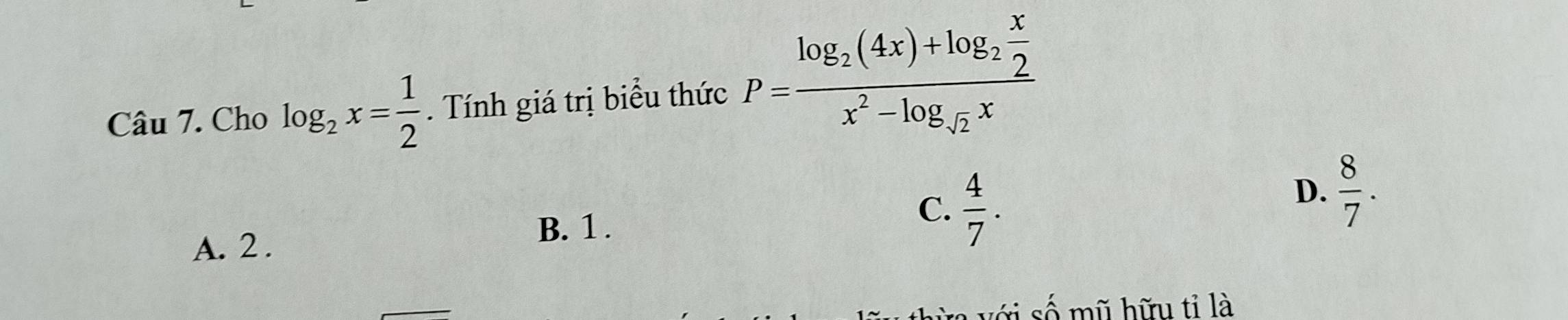 Cho log _2x= 1/2 . Tính giá trị biểu thức P=frac log _2(4x)+log _2 x/2 x^2-log _sqrt(2)x
B. 1 .
C.  4/7 .
D.  8/7 . 
A. 2 .
ri số mũ hữu tỉ là