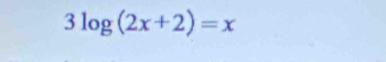 3log (2x+2)=x