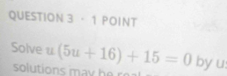 · 1 POINT 
Solve u(5u+16)+15=0 by u :