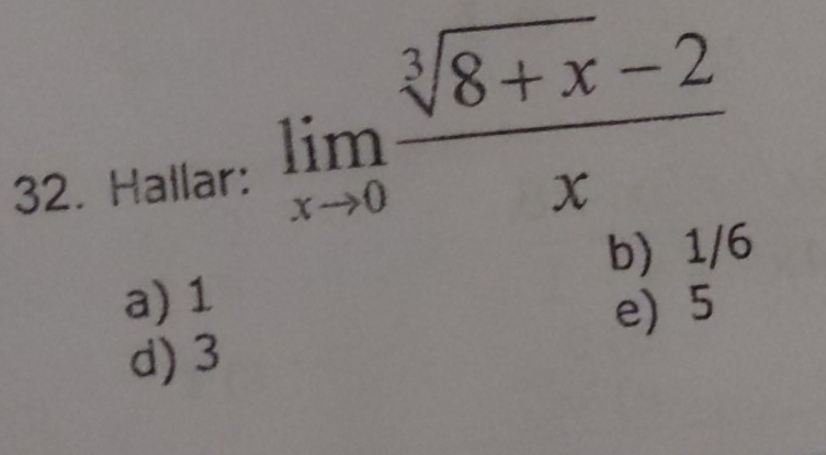 Hallar:
limlimits _xto 0 (sqrt[3](8+x)-2)/x 
a) 1 b) 1/6
e) 5
d) 3