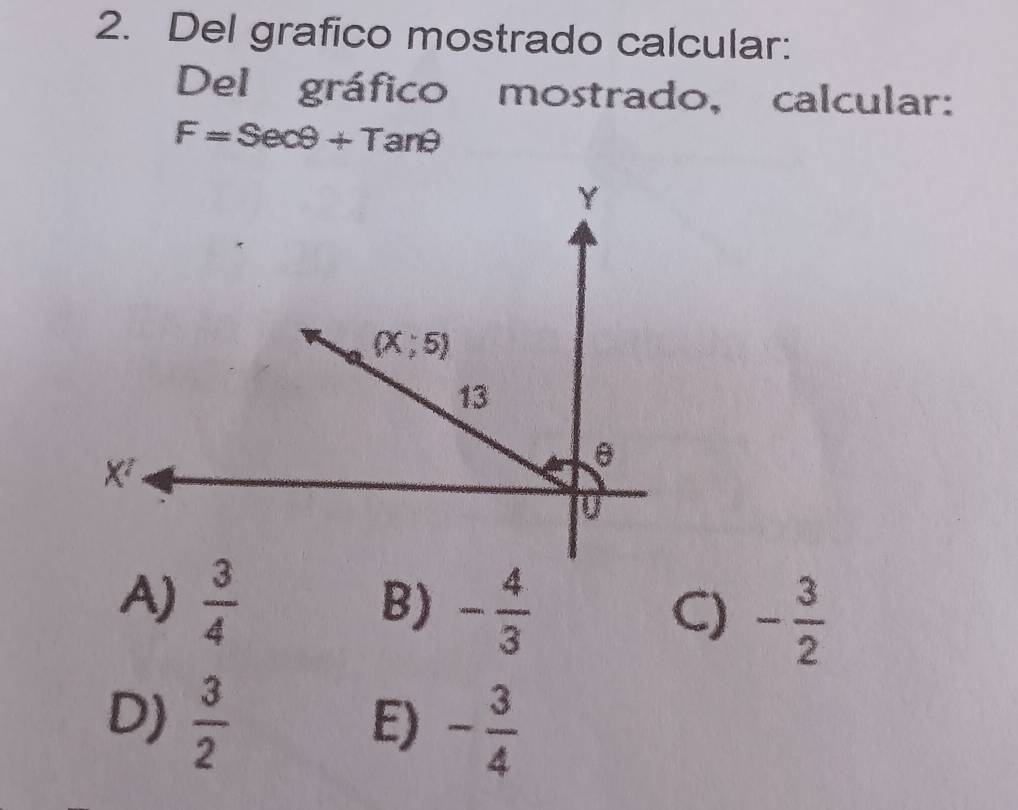 Del grafico mostrado calcular:
Del gráfico mostrado, calcular:
F=Secθ +Tanθ
A)  3/4 
B) - 4/3 
C) - 3/2 
D)  3/2 
E) - 3/4 