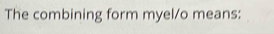 The combining form myel/o means: