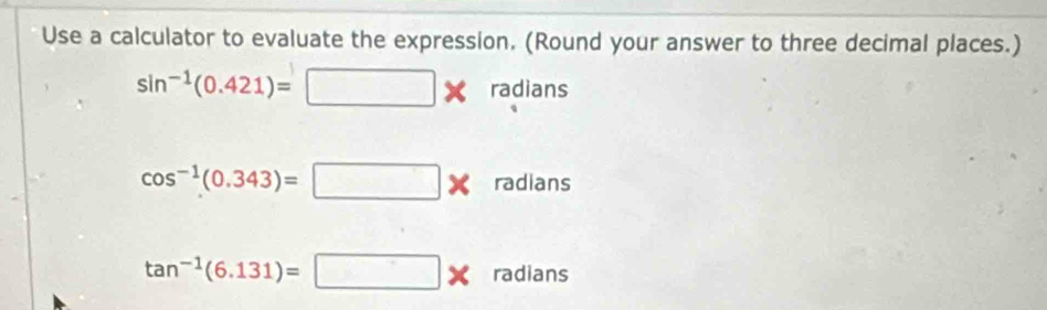 Use a calculator to evaluate the expression. (Round your answer to three decimal places.)
sin^(-1)(0.421)=□ * radians
cos^(-1)(0.343)=□ radians
tan^(-1)(6.131)=□ * ra dlan s