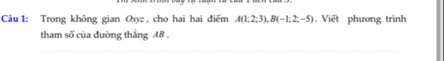 Trong không gian Oxyz , cho hai hai điểm A(1;2;3), B(-1;2;-5). Viết phương trình 
tham số của đường thẳng AB.