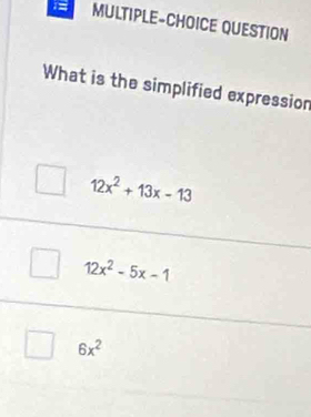 1= MULTIPLE-CHOICE QUESTION
What is the simplified expression
12x^2+13x-13
12x^2-5x-1
6x^2