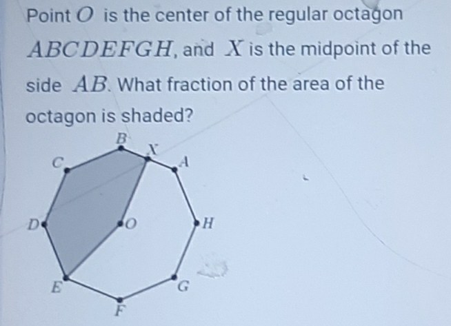 Point O is the center of the regular octagon
ABCDEFGH, and X is the midpoint of the 
side AB. What fraction of the area of the 
octagon is shaded?