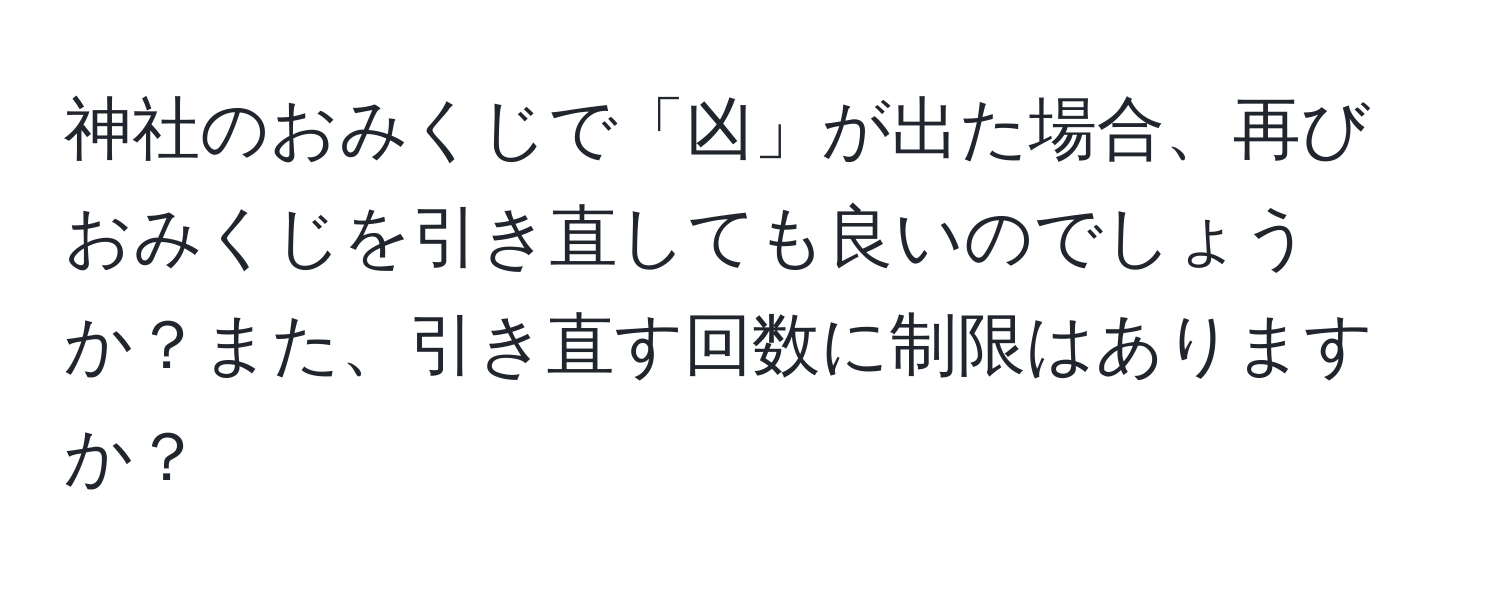 神社のおみくじで「凶」が出た場合、再びおみくじを引き直しても良いのでしょうか？また、引き直す回数に制限はありますか？