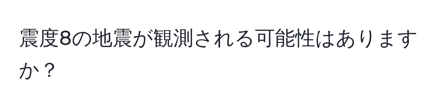 震度8の地震が観測される可能性はありますか？