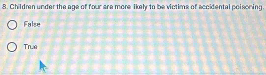 Children under the age of four are more likely to be victims of accidental poisoning.
False
True