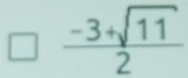  (-3+sqrt(11))/2 