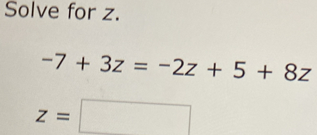 Solve for z.
-7+3z=-2z+5+8z
z=□