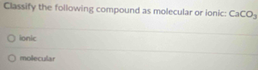 Classify the following compound as molecular or ionic: CaCO_3
ionic
molecular