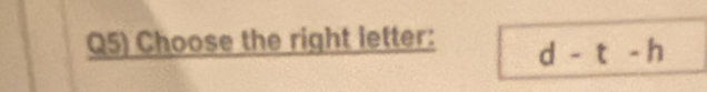 Q5) Choose the right letter: d-t-h