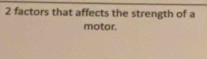 2 factors that affects the strength of a 
motor.