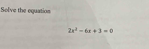 Solve the equation
2x^2-6x+3=0