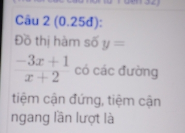 (0.25đ): 
Đồ thị hàm số y=
 (-3x+1)/x+2  có các đường 
tiệm cận đứng, tiệm cận 
ngang lần lượt là