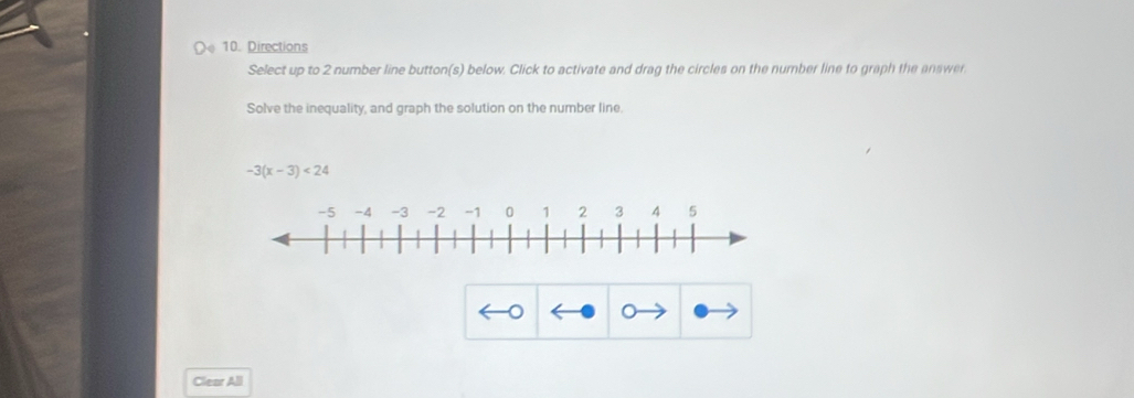 Directions 
Select up to 2 number line button(s) below. Click to activate and drag the circles on the number line to graph the answer. 
Solve the inequality, and graph the solution on the number line.
-3(x-3)<24</tex> 
Clear All