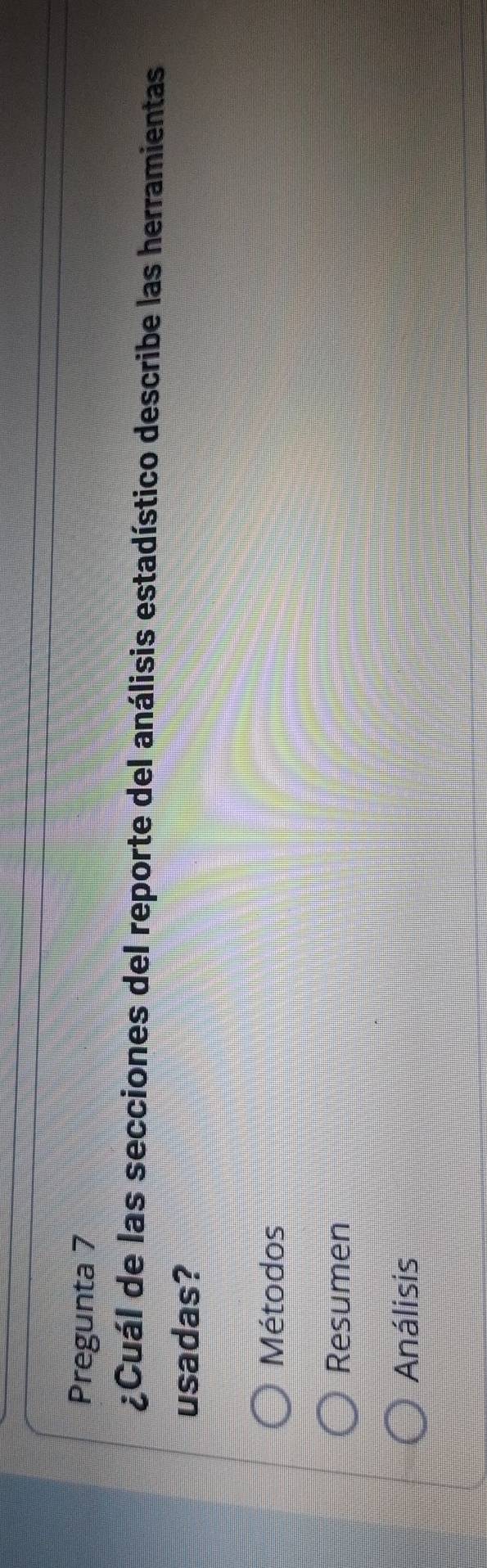 Pregunta 7
¿Cuál de las secciones del reporte del análisis estadístico describe las herramientas
usadas?
Métodos
Resumen
Análisis