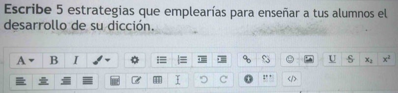 Escribe 5 estrategias que emplearías para enseñar a tus alumnos el 
desarrollo de su dicción. 
A B I s x_2 x^2