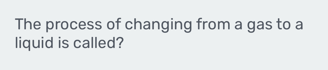 The process of changing from a gas to a 
liquid is called?