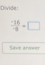 Divide:
 (-16)/-8 =□
Save answer