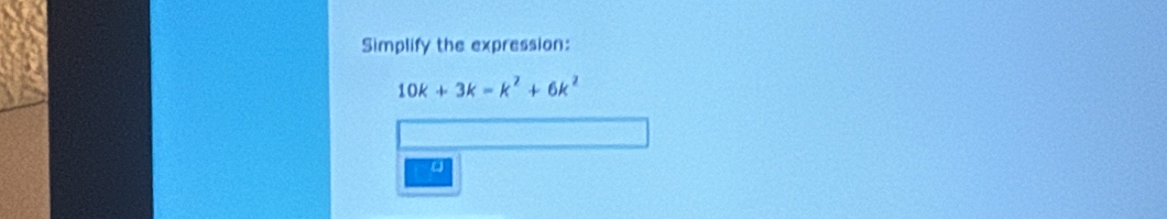 Simplify the expression:
10k+3k=k^2+6k^2
a