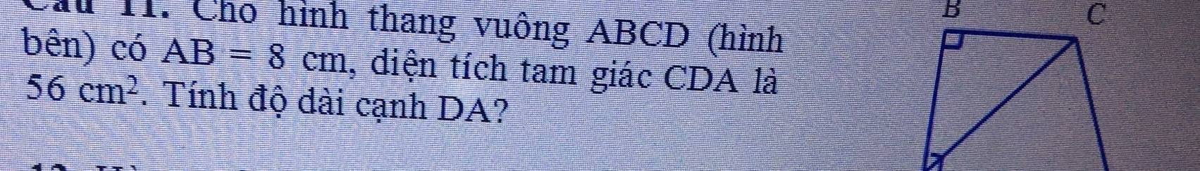 Cho hình thang vuông ABCD (hình 
bên) có AB=8cm , diện tích tam giác CDA là
56cm^2. Tính độ dài cạnh DA?