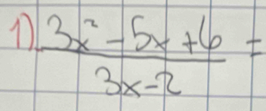 11  (3x^2-5x+6)/3x-2 =