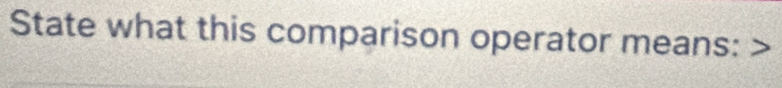 State what this comparison operator means: