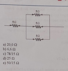 a) 20,0Ω
b) 6,6 Ω
c) 78/15 Ω
d) 25Ω
e) 50/15 Ω