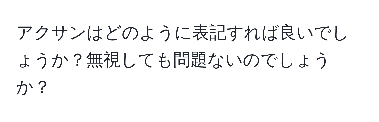 アクサンはどのように表記すれば良いでしょうか？無視しても問題ないのでしょうか？