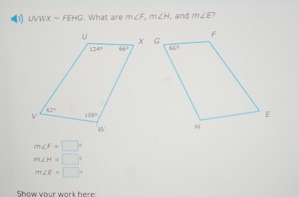 UVWXsim FEHG. What are m∠ F,m∠ H , and m∠ E ?
m∠ F=□°
m∠ H=□°
m∠ E=□°
Show vour work here: