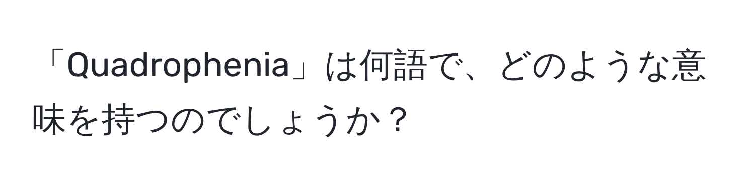 「Quadrophenia」は何語で、どのような意味を持つのでしょうか？