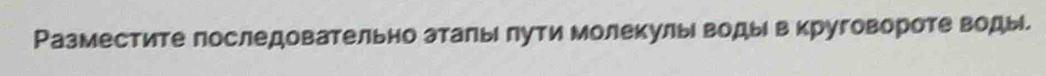 Разместите последовательно аталыι лути молекулы воды в круговороте воды.