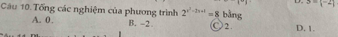 (9 D. S= -2
Câu 10. Tổng các nghiệm của phương trình 2^(x^2)-2x+1=8 bằng
A. 0. B. -2. ○ 2. D. 1.