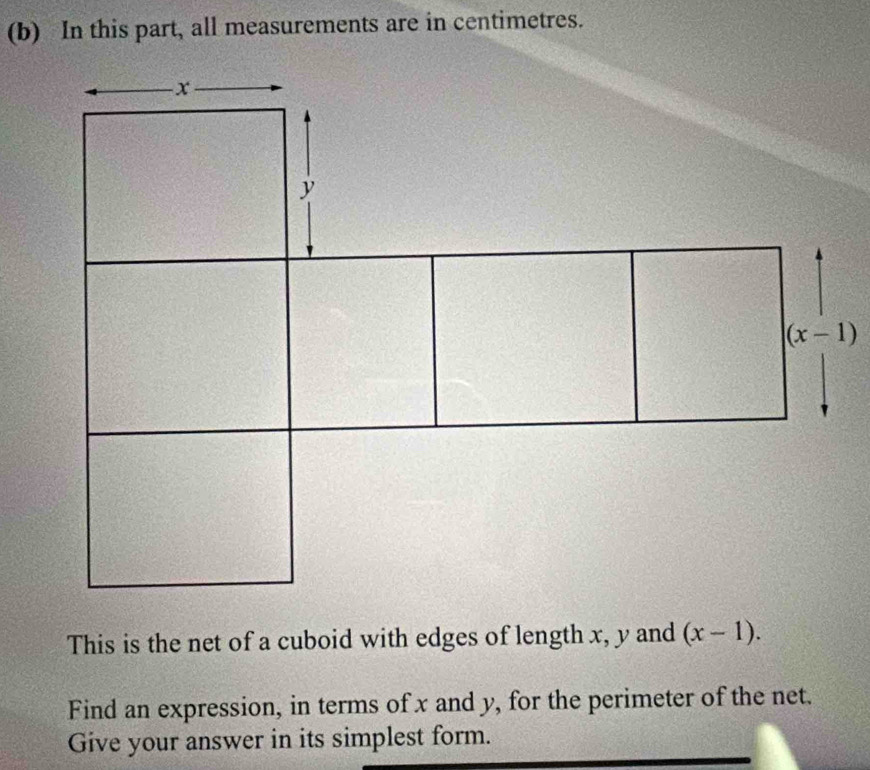 In this part, all measurements are in centimetres.
This is the net of a cuboid with edges of length x, y and (x-1).
Find an expression, in terms of x and y, for the perimeter of the net.
Give your answer in its simplest form.