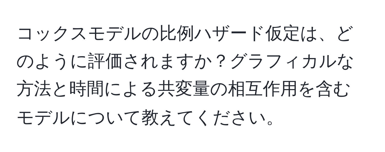 コックスモデルの比例ハザード仮定は、どのように評価されますか？グラフィカルな方法と時間による共変量の相互作用を含むモデルについて教えてください。