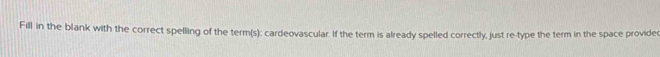 Fill in the blank with the correct spelling of the term(s): cardeovascular. If the term is already spelled correctly, just re-type the term in the space provider