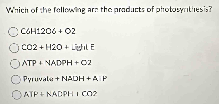 Which of the following are the products of photosynthesis?
C6H12O6+O2
CO2+H2O+LightE
ATP+NADPH+O2
Pyruvat te +NADH+ATP
ATP+NADPH+CO2