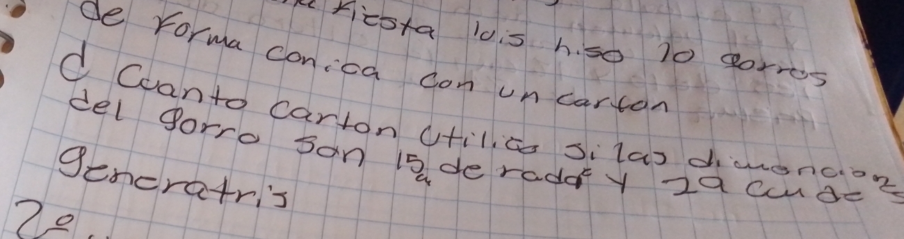 Kicsta lois h. so 10 gorros 
De Yorma conica con uncarton 
d Coanto carton ctilcs silas dimenco? 
del gorro son iaderadary 2a cuude 
gencratri's 
29