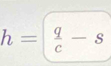 h= q/c -s