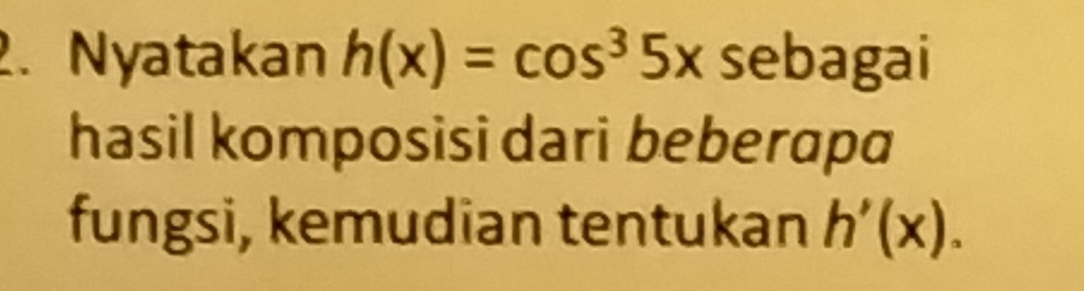 Nyatakan h(x)=cos^35x sebagai 
hasil komposisi dari beberapɑ 
fungsi, kemudian tentukan h'(x).