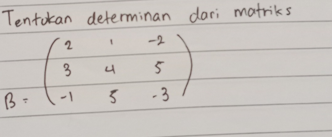 Tentokan determinan dari matriks
B=beginpmatrix 2&1&-2 3&4&5 -1&5&-3endpmatrix