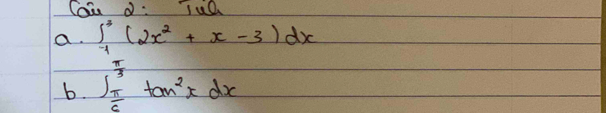 Cou d : Tua 
a. ∈t _(-1)^3(2x^2+x-3)dx
b. ∈t _ π /6 ^ π /3 tan^2xdx