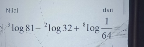 Nilai dari^3log 81-^2log 32+^8log  1/64 =